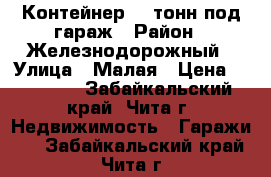 Контейнер 20 тонн под гараж › Район ­ Железнодорожный › Улица ­ Малая › Цена ­ 50 000 - Забайкальский край, Чита г. Недвижимость » Гаражи   . Забайкальский край,Чита г.